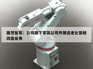 居然智家：公司旗下家装公司开展适老化装修改造业务