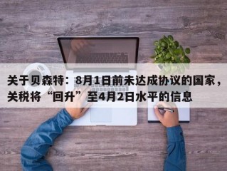 关于贝森特：8月1日前未达成协议的国家，关税将“回升”至4月2日水平的信息