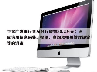 包含广发银行青岛分行被罚30.2万元：违反信用信息采集、提供、查询及相关管理规定等的词条