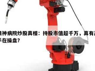 精神病院炒股真相：持股市值超千万，真有高手在操盘？