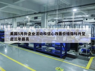 美国5月份企业活动和信心改善价格指标升至近三年最高