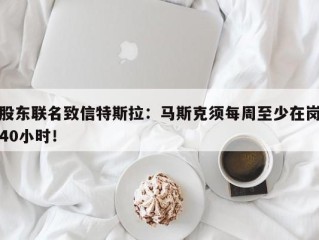 股东联名致信特斯拉：马斯克须每周至少在岗40小时！