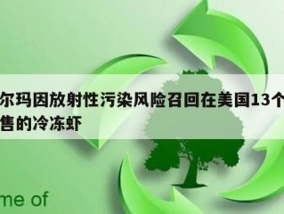 沃尔玛因放射性污染风险召回在美国13个州销售的冷冻虾