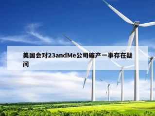 美国会对23andMe公司破产一事存在疑问