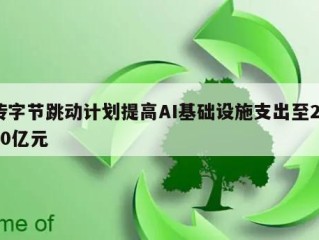 传字节跳动计划提高AI基础设施支出至2000亿元