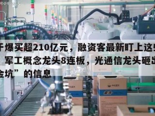 关于爆买超210亿元，融资客最新盯上这些股！军工概念龙头8连板，光通信龙头砸出“黄金坑”的信息