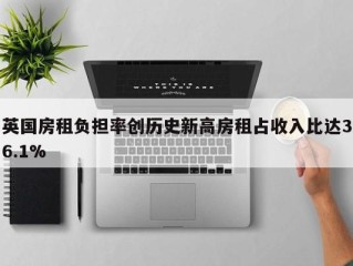 英国房租负担率创历史新高房租占收入比达36.1%