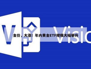 金价，大涨！年内黄金ETF规模大幅攀升