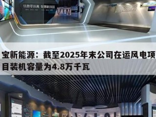 宝新能源：截至2025年末公司在运风电项目装机容量为4.8万千瓦
