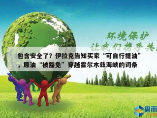 包含安全了？伊拉克告知买家“可自行提油”，原油“被豁免”穿越霍尔木兹海峡的词条