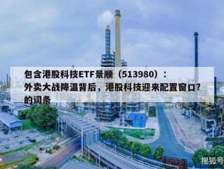 包含港股科技ETF景顺（513980）：外卖大战降温背后，港股科技迎来配置窗口？的词条