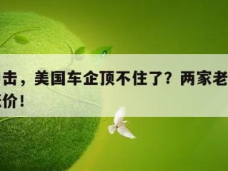 关税冲击，美国车企顶不住了？两家老牌企业计划涨价！