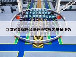 欧盟官员称联合债券将被视为主权债务
