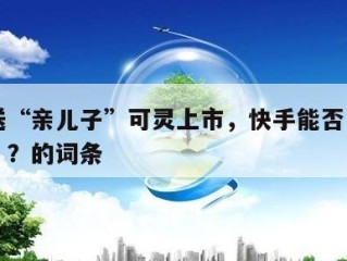 包含送“亲儿子”可灵上市，快手能否“母凭子贵”？的词条