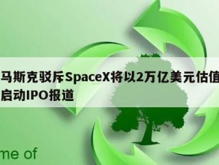 马斯克驳斥SpaceX将以2万亿美元估值启动IPO报道