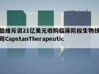 艾伯维斥资21亿美元收购临床阶段生物技术公司CapstanTherapeutics